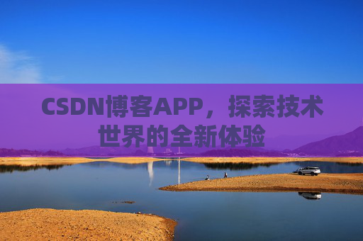 CSDN博客APP，探索技术世界的全新体验