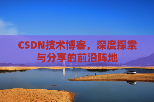CSDN技术博客，深度探索与分享的前沿阵地