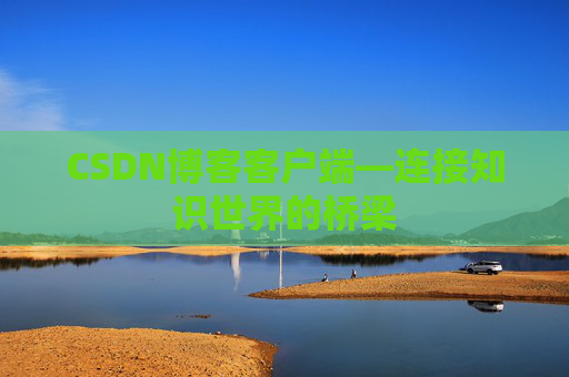 CSDN博客客户端—连接知识世界的桥梁