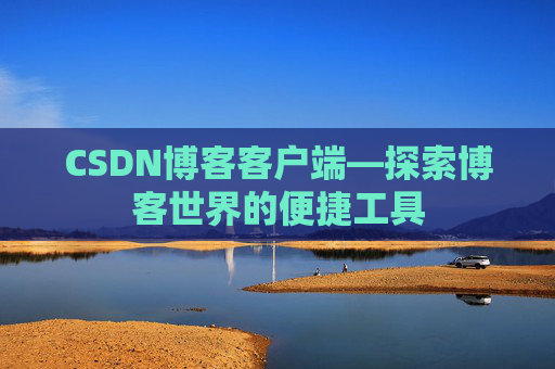 CSDN博客客户端—探索博客世界的便捷工具